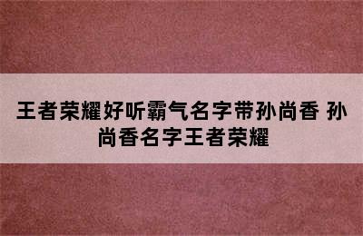 王者荣耀好听霸气名字带孙尚香 孙尚香名字王者荣耀